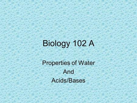 Biology 102 A Properties of Water And Acids/Bases.