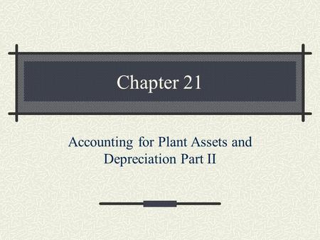 Chapter 21 Accounting for Plant Assets and Depreciation Part II.