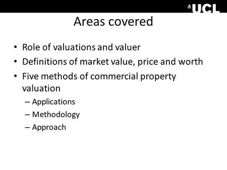 Areas covered Role of valuations and valuer Definitions of market value, price and worth Five methods of commercial property valuation – Applications –