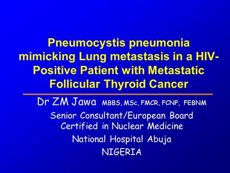 Pneumocystis pneumonia mimicking Lung metastasis in a HIV- Positive Patient with Metastatic Follicular Thyroid Cancer Dr ZM Jawa MBBS, MSc, FMCR, FCNP,