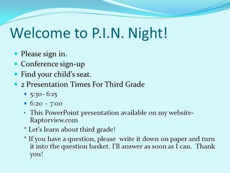 Welcome to P.I.N. Night! Please sign in. Conference sign-up Find your child’s seat. 2 Presentation Times For Third Grade 5:30- 6:15 6:20 – 7:00 This PowerPoint.