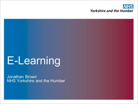 E-Learning Jonathan Brown NHS Yorkshire and the Humber.