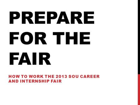 PREPARE FOR THE FAIR HOW TO WORK THE 2013 SOU CAREER AND INTERNSHIP FAIR.