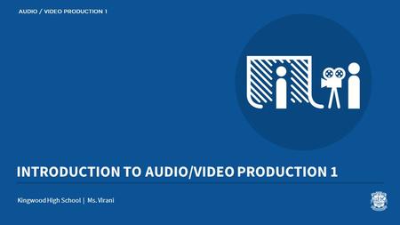 INTRODUCTION TO AUDIO/VIDEO PRODUCTION 1 Kingwood High School | Ms. Virani AUDIO / VIDEO PRODUCTION 1.