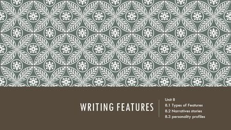 WRITING FEATURES Unit Types of Features 8.2 Narratives stories 8.3 personality profiles.