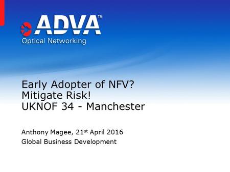 Early Adopter of NFV? Mitigate Risk! UKNOF 34 - Manchester Anthony Magee, 21 st April 2016 Global Business Development.