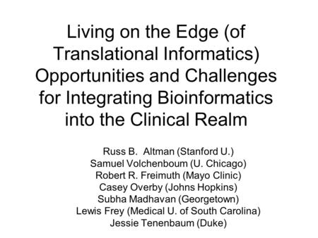 Living on the Edge (of Translational Informatics) Opportunities and Challenges for Integrating Bioinformatics into the Clinical Realm Russ B. Altman (Stanford.