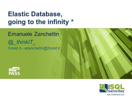 #sqlsatPordenone #sqlsat495 February 27, 2016 Elastic Database, going to the infinity * Emanuele thinkit.it –