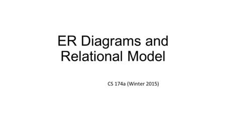 ER Diagrams and Relational Model CS 174a (Winter 2015)