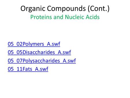 Organic Compounds (Cont.) Proteins and Nucleic Acids 05_02Polymers_A.swf 05_05Disaccharides_A.swf 05_07Polysaccharides_A.swf 05_11Fats_A.swf.