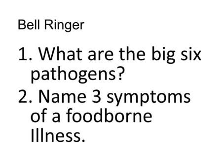 Bell Ringer 1. What are the big six pathogens? 2. Name 3 symptoms of a foodborne Illness.