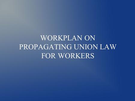 WORKPLAN ON PROPAGATING UNION LAW FOR WORKERS. Background & Justification ● Socio-economic condition – Vietnam's unemployment rate is about 6% – The country's.