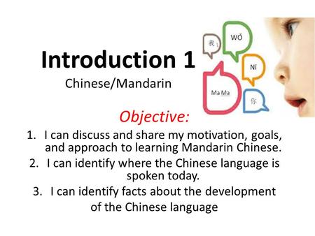 Objective: 1.I can discuss and share my motivation, goals, and approach to learning Mandarin Chinese. 2.I can identify where the Chinese language is spoken.