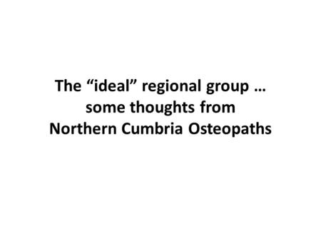 The “ideal” regional group … some thoughts from Northern Cumbria Osteopaths.