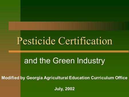 Pesticide Certification and the Green Industry Modified by Georgia Agricultural Education Curriculum Office July, 2002.