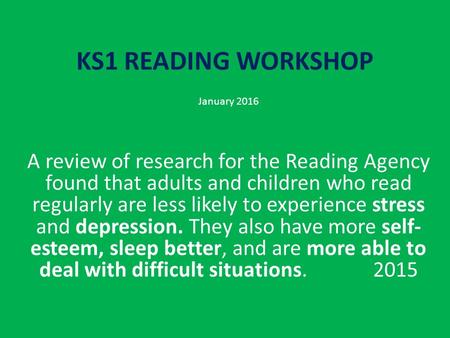 KS1 READING WORKSHOP January 2016 A review of research for the Reading Agency found that adults and children who read regularly are less likely to experience.