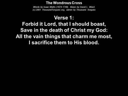 The Wondrous Cross Words by Isaac Watts ( ). Music by David L. Ward. (c) 2001 ThousandTongues.org, admin by Thousand Tongues Verse 1: Forbid it.