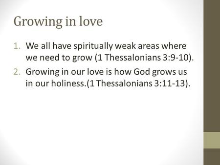 Growing in love 1.We all have spiritually weak areas where we need to grow (1 Thessalonians 3:9-10). 2.Growing in our love is how God grows us in our holiness.(1.