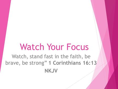 Watch Your Focus Watch, stand fast in the faith, be brave, be strong” 1 Corinthians 16:13 NKJV.