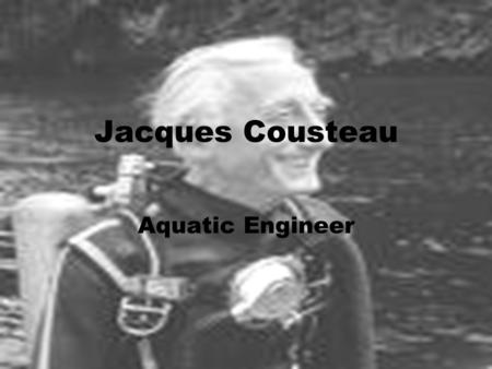 Jacques Cousteau Aquatic Engineer. Birth Cousteau was born on June eleventh, 1910 in St.-Andre-de- Cubzac, France, near Bordeaux.