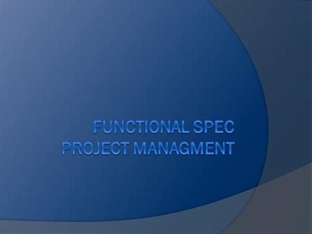 What is a Functional Spec?  Defines what the functionality will be NOT how it will be implemented  Describes features of the software product product's.