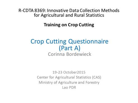 Crop Cutting Questionnaire (Part A) Corinna Bordewieck October2015 Center for Agricultural Statistics (CAS) Ministry of Agriculture and Forestry.