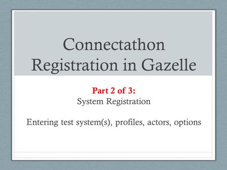 Part 2 of 3: System Registration Entering test system(s), profiles, actors, options Connectathon Registration in Gazelle.