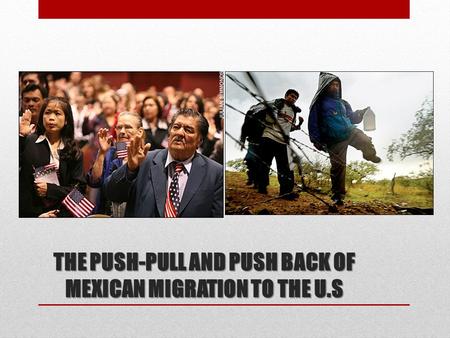 THE PUSH-PULL AND PUSH BACK OF MEXICAN MIGRATION TO THE U.S.