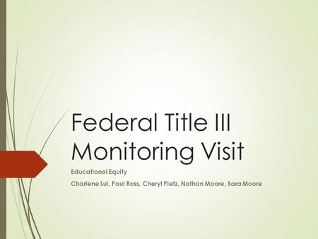 Federal Title III Monitoring Visit Educational Equity Charlene Lui, Paul Ross, Cheryl Pietz, Nathan Moore, Sara Moore.