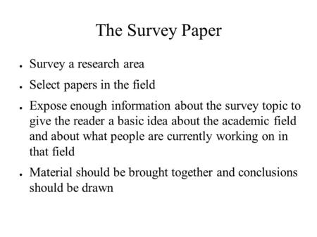 The Survey Paper ● Survey a research area ● Select papers in the field ● Expose enough information about the survey topic to give the reader a basic idea.