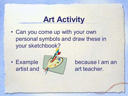 Art Activity Can you come up with your own personal symbols and draw these in your sketchbook? Examplebecause I am an artist and art teacher.