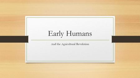 Early Humans And the Agricultural Revolution. Hunter-Gatherers The Paleolithic Age (Old Stone Age) Paleo = Old Stone Nomads: people who moved from place.