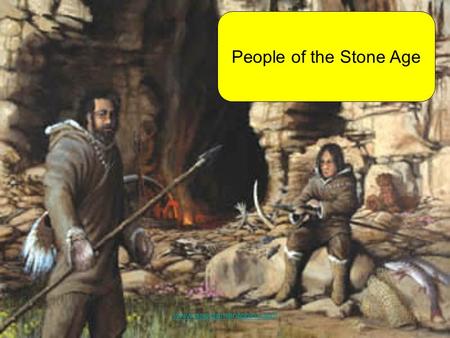 People of the Stone Age  The earliest humans probably lived in Africa. They spread to the rest of the world over the next tens.