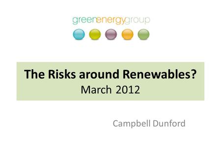 The Risks around Renewables? March 2012 Campbell Dunford.