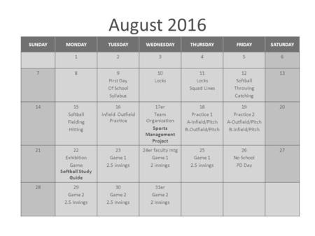 August 2016 SUNDAYMONDAYTUESDAYWEDNESDAYTHURSDAYFRIDAYSATURDAY First Day Of School Syllabus 10 Locks 11 Locks Squad Lines 12 Softball Throwing.