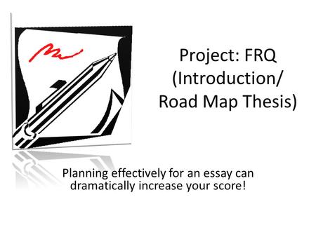 Project: FRQ (Introduction/ Road Map Thesis) Planning effectively for an essay can dramatically increase your score!