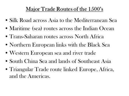 Major Trade Routes of the 1500’s Silk Road across Asia to the Mediterranean Sea Maritime (sea) routes across the Indian Ocean Trans-Saharan routes across.