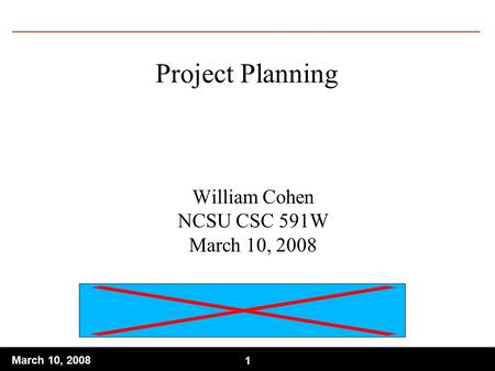 1 March 10, Project Planning William Cohen NCSU CSC 591W March 10, 2008.