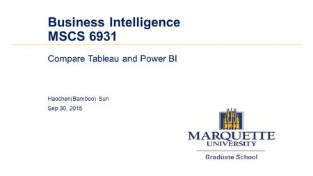 Business Intelligence MSCS 6931 Compare Tableau and Power BI Haochen(Bamboo) Sun Sep 30, 2015.