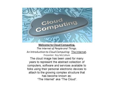 Welcome to Cloud Computing. The Internet of People and Things. An Introduction to Cloud Computing: The Internet. Presenter: Roy McCollum The cloud image.