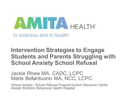 Jackie Rhew MA, CADC, LCPC Maria Bellantuono MA, NCC, LCPC School Anxiety / School Refusal Program/Autism Resource Center Alexian Brothers Behavioral Health.