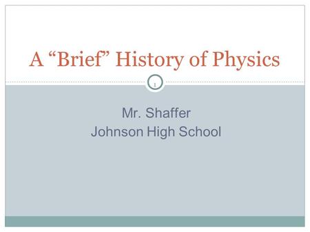 1 Mr. Shaffer Johnson High School A “Brief” History of Physics.