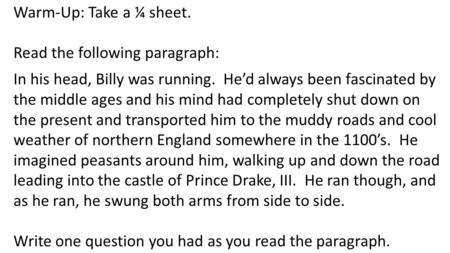 Warm-Up: Take a ¼ sheet. Read the following paragraph: In his head, Billy was running. He’d always been fascinated by the middle ages and his mind had.