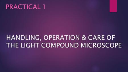 HANDLING, OPERATION & CARE OF THE LIGHT COMPOUND MICROSCOPE PRACTICAL 1.