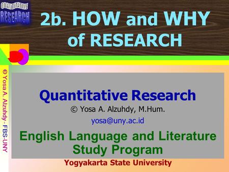 © Yosa A. Alzuhdy - UNY © Yosa A. Alzuhdy – FBS-UNY 2b. HOW and WHY of RESEARCH Quantitative Research © Yosa A. Alzuhdy, M.Hum. English.