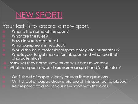 Your task is to create a new sport.  What is the name of the sport?  What are the rules?  How do you keep score?  What equipment is needed?  Would.