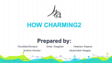 HOW CHARMING2 Prepared by: Nicoletta Monacci Omar Alsagheir Heaham Alqawsi Ibrahim Alomair Abdulmalik Alsagia.