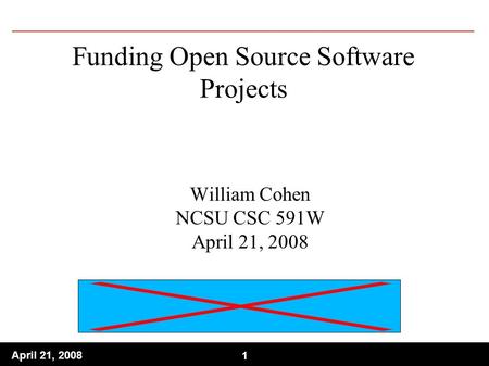 1 April 21, Funding Open Source Software Projects William Cohen NCSU CSC 591W April 21, 2008.