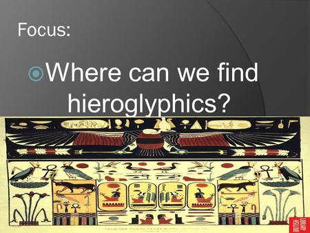 Focus:  Where can we find hieroglyphics? Chapter 2 Section 1.