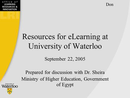 Resources for eLearning at University of Waterloo September 22, 2005 Prepared for discussion with Dr. Sheira Ministry of Higher Education, Government of.